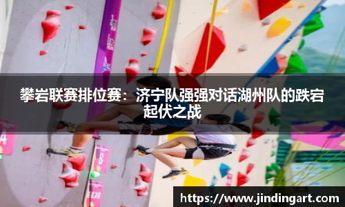 攀岩联赛排位赛：济宁队强强对话湖州队的跌宕起伏之战