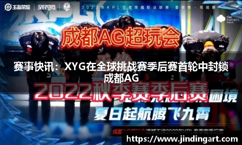 赛事快讯：XYG在全球挑战赛季后赛首轮中封锁成都AG