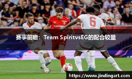 赛事前瞻：Team SpiritvsEG的配合较量