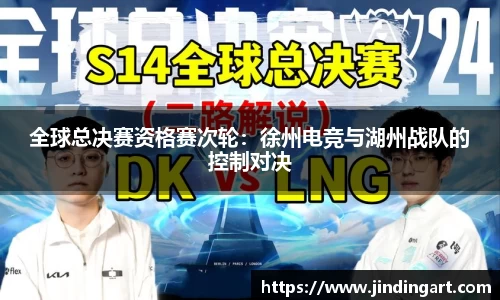 全球总决赛资格赛次轮：徐州电竞与湖州战队的控制对决