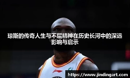 琼斯的传奇人生与不屈精神在历史长河中的深远影响与启示