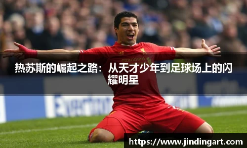 热苏斯的崛起之路：从天才少年到足球场上的闪耀明星