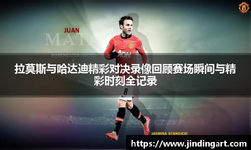 拉莫斯与哈达迪精彩对决录像回顾赛场瞬间与精彩时刻全记录